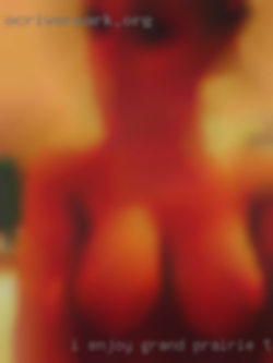 I enjoy threesomes and group Grand Prairie, TX  sex.